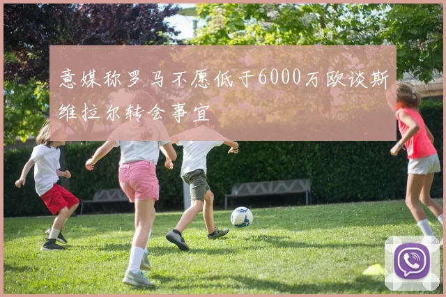 意媒称罗马不愿低于6000万欧谈斯维拉尔转会事宜