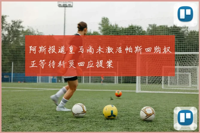 阿斯报道皇马尚未激活帕斯回购权正等待科莫回应提案