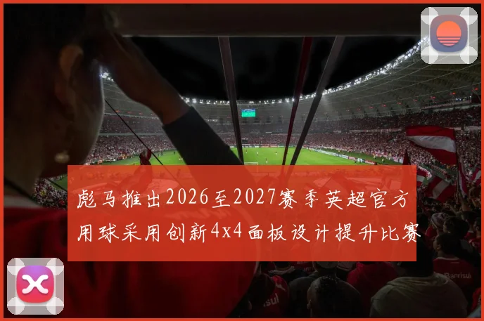 彪马推出2026至2027赛季英超官方用球采用创新4x4面板设计提升比赛表现