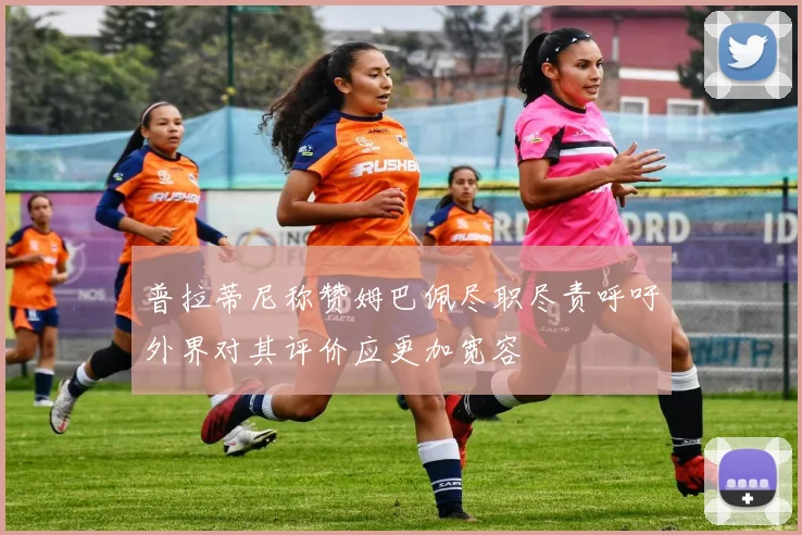 普拉蒂尼称赞姆巴佩尽职尽责呼吁外界对其评价应更加宽容