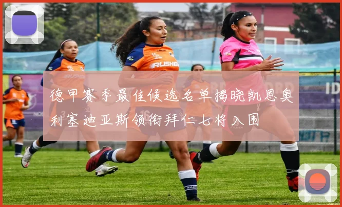 德甲赛季最佳候选名单揭晓凯恩奥利塞迪亚斯领衔拜仁七将入围