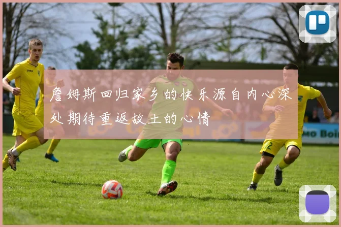 詹姆斯回归家乡的快乐源自内心深处期待重返故土的心情